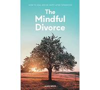 The Mindful Divorce: How To Heal And Be Happy After Separation
