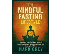The Mindful Fasting Lifestyle: Transform Your Mind, Body, and Spirit Through Conscious Fasting, Mindfulness, and Lasting Well-Being
