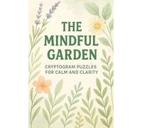 The Mindful Garden - Cryptogram Puzzles for Calm and Clarity: Discover Nature’s Hidden Messages and Grow Inner Peace, One Puzzle at a Time