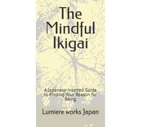 The Mindful Ikigai: A Japanese-Inspired Guide to Finding Your Reason for Being