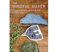The Mindful Maker: 35 Creative Fabric Projects to Focus the Mind and Soothe the Soul