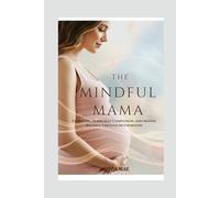 THE MINDFUL MAMA: Embracing Peace, Self-Compassion, and Mental Balance Through Motherhood