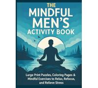 The Mindful Men's Activity Book: Large Print Puzzles, Coloring Pages, Journaling Prompts & Mindfulness Exercises to Unwind, Recharge, and Relieve Stress