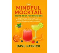 The Mindful Mocktail Recipe Book for Beginners: Easy Mixology Drinks with 150 Refreshing, Non-Alcoholic, and Party-Ready Recipes for Every Occasion