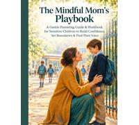 The Mindful Mom’s Playbook: A Gentle Parenting Guide & Workbook for Sensitive Children to Build Confidence, Set Boundaries & Find Their Voice