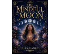 The Mindful Moon - Lunar Rhythms for Rest and Resilience in a Hustle Culture: A Practical Guide to Moon Phase Planning, Burnout Recovery, and Sustainable Productivity