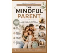 The Mindful Parent: A Practical Guide to Raising Happy, Resilient Kids with Patience and Presence