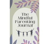 The Mindful Parenting Journal: Reduce Stress and Overwhelm, Cultivate Emotional Balance, and Build Stronger Connections with Your Kids