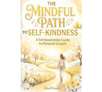 The Mindful Path to Self-Kindness: A Compassionate Guide to Personal Growth