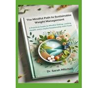 The Mindful Path to Sustainable Weight Management: A Practical Guide to Mindful Eating, Lasting Health, and a Joyful Relationship with Food