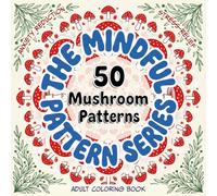 The Mindful Pattern Adult Coloring Book: 50 Wild Mushroom Patterns for Calm, Focus, and Stress Relief