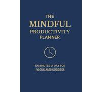 The Mindful Productivity Planner: 10 Minutes A Day For Focus and Success