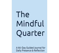 The Mindful Quarter: A 90-Day Guided Journal for Daily Presence & Reflection