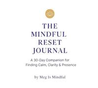 The Mindful Reset Journal: A 30-Day Companion for Finding Calm, Clarity & Presence