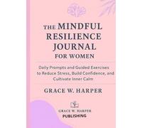THE MINDFUL RESILIENCE JOURNAL FOR WOMEN: DAILY PROMPTS AND GUIDED EXERCICES TO REDUCE STRESS,BUILD CONFIDENCE AND CULTIVATE INNER CALM