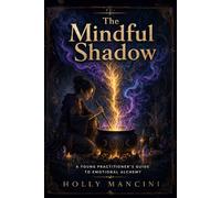 The Mindful Shadow - A Young Practitioner’s Guide to Emotional Alchemy: Harnessing the Power of Your Dark Emotions for Spiritual Growth