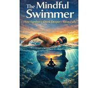 The Mindful Swimmer: Flow Further, Think Deeper, Swim Fully