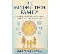 The Mindful Tech Family:: Raising Responsible, Kind, and Balanced Children in a Tech-Driven World