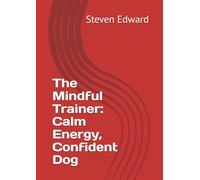 The Mindful Trainer: Calm Energy, Confident Dog