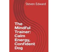 The Mindful Trainer: Calm Energy, Confident Dog