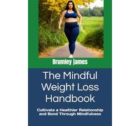 The Mindful Weight Loss Handbook: cultivate a healthier Relationship and Bond through Mindfulness