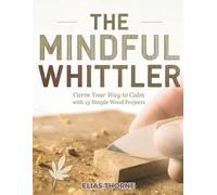 THE MINDFUL WHITTLER: Carve Your Way to Calm with 15 Simple Wood Projects