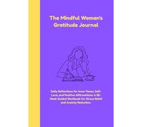 The Mindful Woman's Gratitude Journal: Daily Reflections for Inner Peace, Self-Love, and Positive Affirmations: A 52-Week Guided Workbook for Stress Relief and Anxiety Reduction.