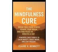 The Mindfulness Cure: Break Free from Stress, Rewire Your Brain, and Find Peace in Minutes a Day, Powerful Daily Habits to Calm Anxiety, Boost Mood, and Stay Present
