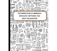 The Mindfulness Mandala: Intricate Patterns for Deep Relaxation: Beautiful and Intricate Designs for Stress Relief, Meditation, and Deep Relaxation
