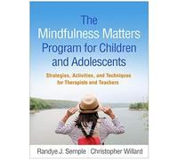 The Mindfulness Matters Program for Children and Adolescents: Strategies, Activities, and Techniques for Therapists and Teachers