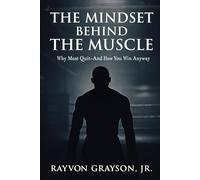 The Mindset Behind the Muscle: Why Most Quit & How to Adapt Anyway: A Blueprint for Discipline, Resilience, and Mental Toughness