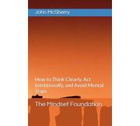 The Mindset Foundation: How to Think Clearly, Act Intentionally, and Avoid Mental Traps