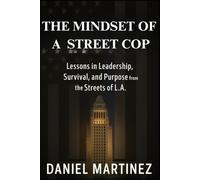 The Mindset of a Street Cop: Lessons in Leadership, Survival, and Purpose from the Streets of L.A.