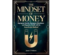 The Mindset of Money: Deprogram Scarcity, Reprogram Abundance, and Magnetize Wealth with the InnerScript Method