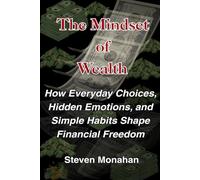 The Mindset of Wealth: How Everyday Choices, Hidden Emotions, and Simple Habits Shape Financial Freedom
