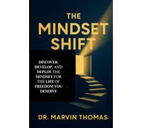 The Mindset Shift: Discover, Develop, and Deploy the Mindset for the Life of Freedom You Deserve