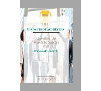 The Mindsets of Achievers: Unveiling the Secrets to Success and Personal Growth