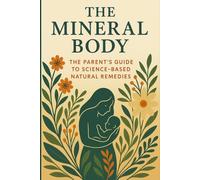 The Mineral Body: A Parent’s Guide to Science-Based Natural Remedies