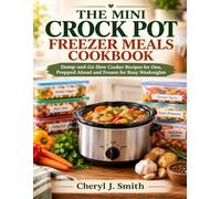 The Mini Crock Pot Freezer Meals Cookbook: Dump-and-Go Slow Cooker Recipes for One, Prepped Ahead and Frozen for Busy Weeknights