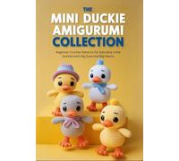 The Mini Duckie Amigurumi Collection: Beginner Crochet Patterns for Adorable Little Duckies with Big Eyes and Big Hearts