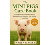 The Mini Pigs Care Book: A Complete Beginner’s Guide to Raising Happy, Healthy, and Loving Mini Pigs