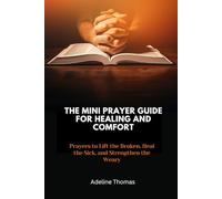 The Mini Prayer Guide For Healing and comfort: Prayers to Lift the Broken, Heal the Sick, and Strengthen the Weary
