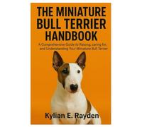 The Miniature Bull Terrier Handbook: A Comprehensive Guide to Raising, Caring for, and Understanding your Miniature Bull Terrier
