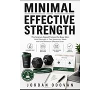 The Minimal Effective Strength: The Science-Based Protocol for Busy Men: Build Strength in Two Sessions a Week with the Minimum Effective Dose