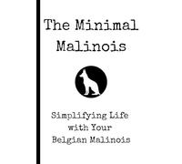 The Minimal Malinois: Simplifying Life with Your Belgian Malinois Training Guide | Proven Methods for Raising a Well-Behaved & Confident Working Dog ... Socialization, and Enrichment Strategies