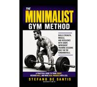 The Minimalist Gym Method: Build strength, muscle, and resilience with short, infrequent workouts focused on the basics.