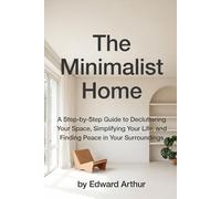 The Minimalist Home: A Step-by-Step Guide to Decluttering Your Space, Simplifying Your Life, and Finding Peace in Your Surroundings