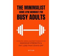 The Minimalist Home Gym Workout for Busy Adults: 25 Minutes Minimal Equipment Workouts For Maximum Strength & Fat Loss That Stays Off