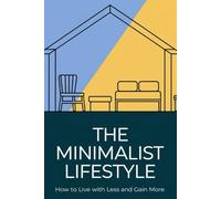 The Minimalist Lifestyle: How to Live With Less and Gain More
