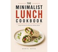 The Minimalist Lunch Cookbook: Simple Recipes for Effortless Midday Meals